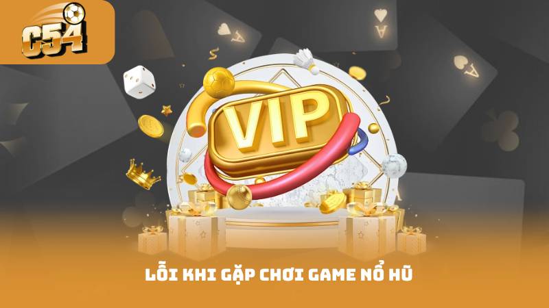 Lỗi khi gặp chơi game nổ hũ